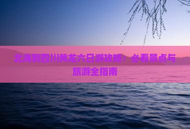 北海到四川黄龙六日游