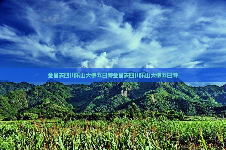 金昌去四川乐山大佛五日游