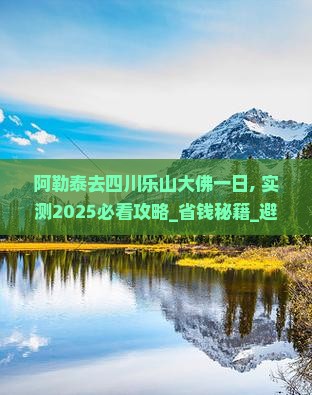 阿勒泰去四川乐山大佛一日