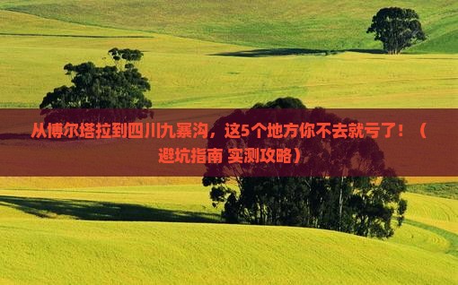 博尔塔拉去四川九寨沟必去地