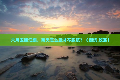 六月到四川都江堰二日游
