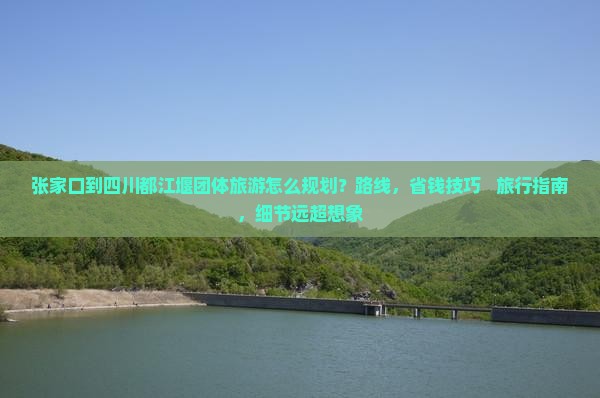 张家口到四川都江堰团体旅游