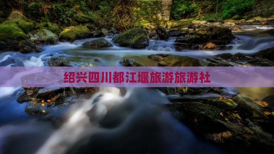 绍兴去四川都江堰旅行社