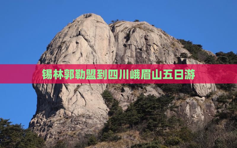 锡林郭勒盟到四川峨眉山五日游