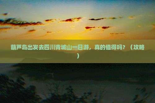 葫芦岛去四川青城山一日
