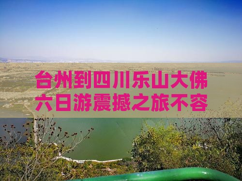 台州到四川乐山大佛六日游