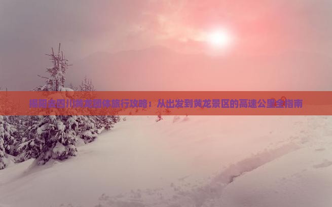 揭阳去四川黄龙团体旅游