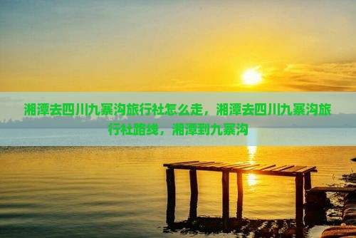 湘潭去四川九寨沟旅行社