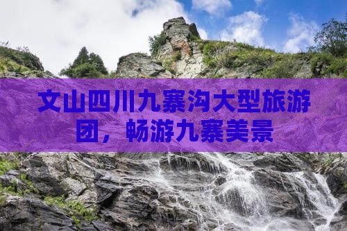 文山去四川九寨沟大型旅游团