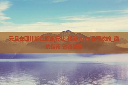 元旦去四川都江堰旅行社