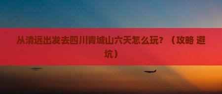 清远去四川青城山六日游