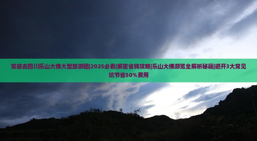 常德去四川乐山大佛大型旅游团