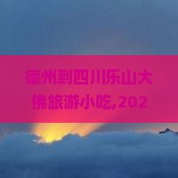 德州到四川乐山大佛旅游小吃 德州到四川乐山大佛旅游小吃