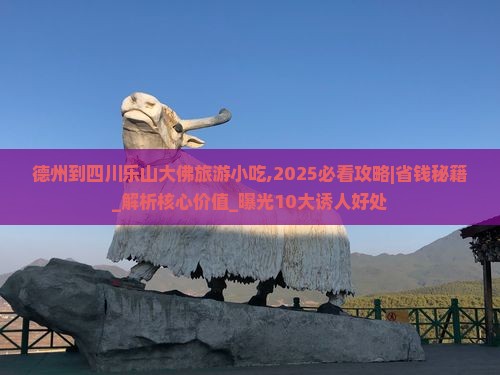 德州到四川乐山大佛旅游小吃 德州到四川乐山大佛旅游小吃