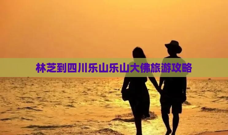 林芝到四川乐山大佛旅游