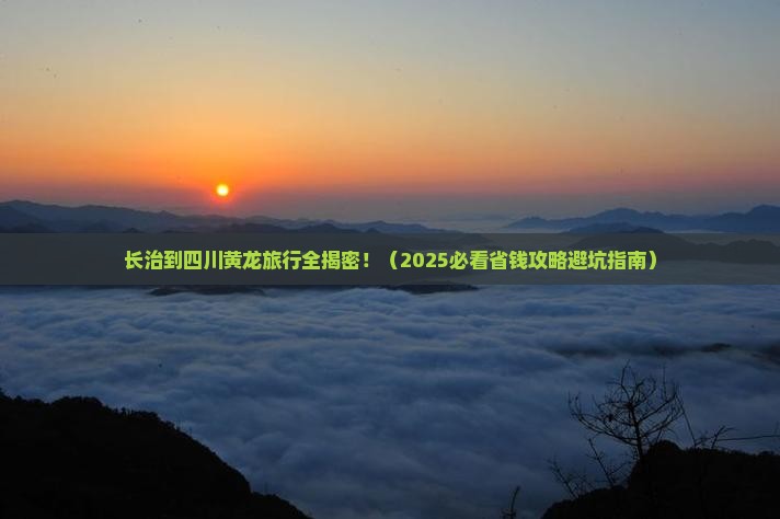 长治到四川黄龙必去地