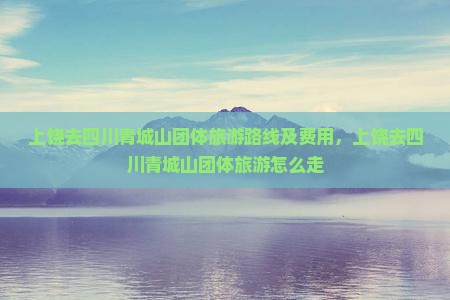 上饶去四川青城山团体旅游