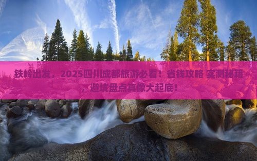 铁岭到四川成都旅游