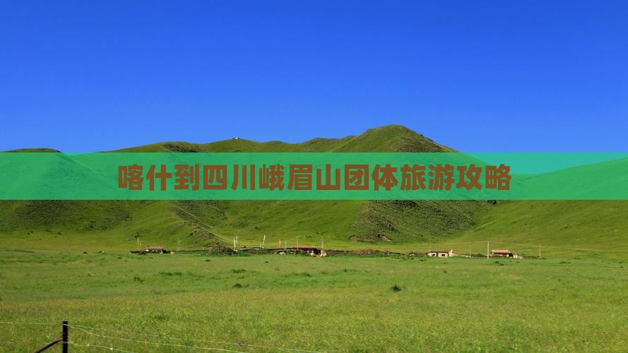 喀什到四川峨眉山团体旅游