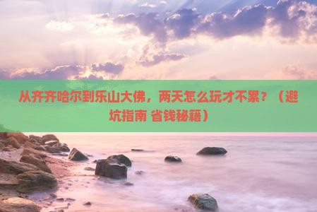 齐齐哈尔到四川乐山大佛二日游