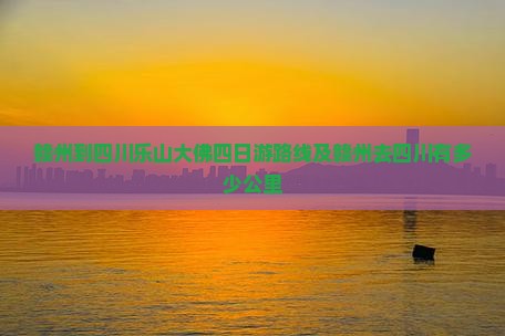 赣州到四川乐山大佛四日游