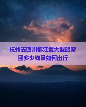 杭州去四川都江堰大型旅游团
