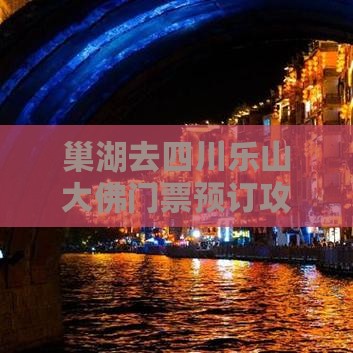 巢湖去四川乐山大佛门票