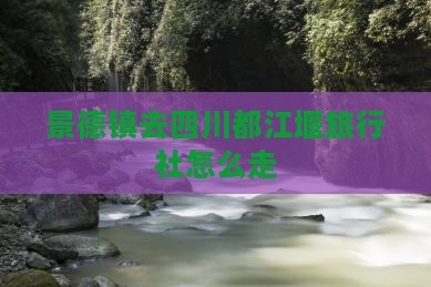 景德镇去四川都江堰旅行社
