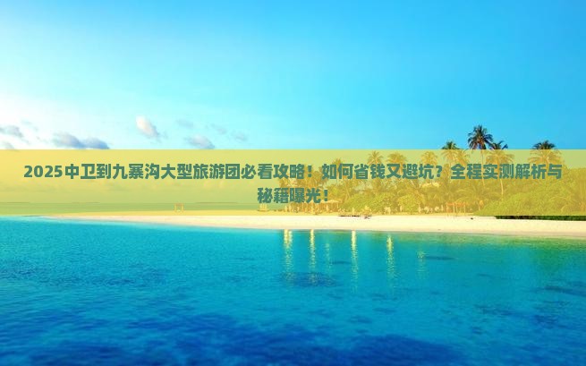 中卫到四川九寨沟大型旅游团