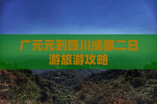 广元去四川成都二日游 广元去四川成都二日游