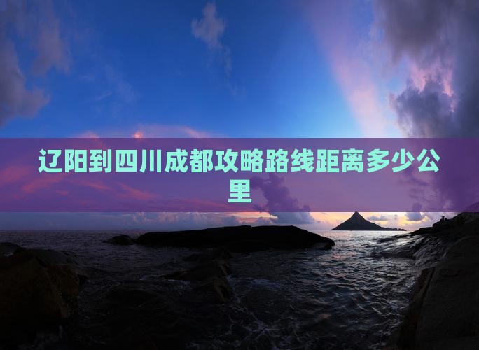 辽阳到四川成都攻略