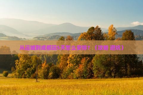 运城到四川成都景点