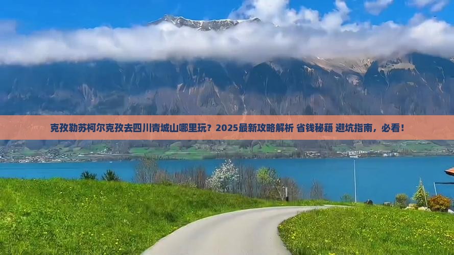 克孜勒苏柯尔克孜去四川青城山哪里玩 克孜勒苏柯尔克孜去四川青城山哪里玩