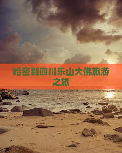 哈密去四川乐山大佛旅行社