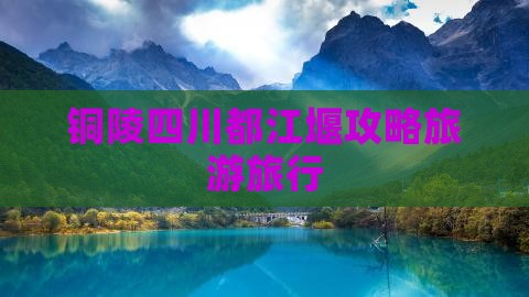 铜陵去四川都江堰旅行社