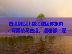 普洱到四川都江堰团体旅游