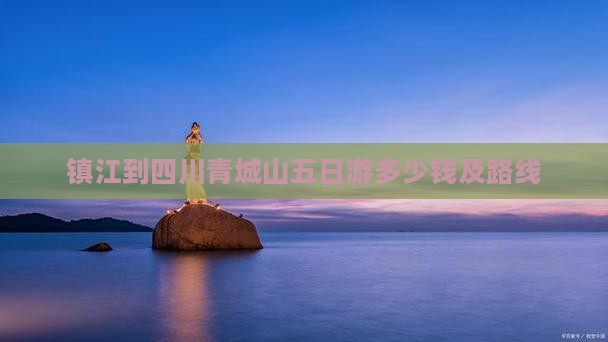 镇江到四川青城山五日游
