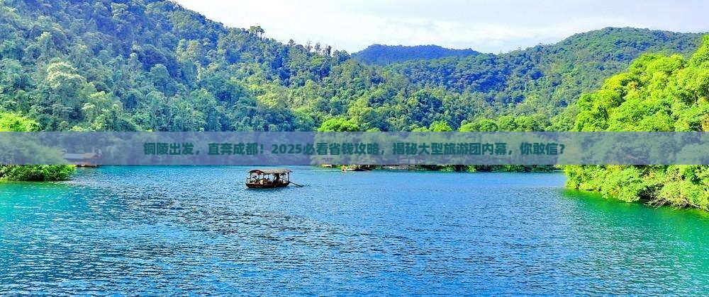 铜陵去四川成都大型旅游团 铜陵去四川成都大型旅游团