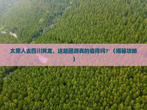 太原去四川黄龙团体旅游