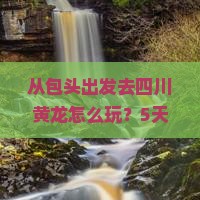 包头去四川黄龙景点