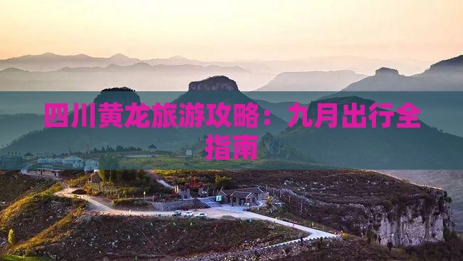 九月去四川黄龙团体旅游 九月去四川黄龙团体旅游