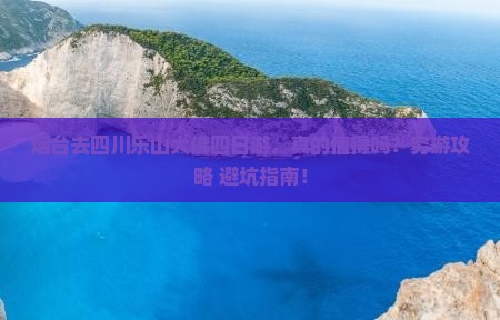 烟台去四川乐山大佛四日游