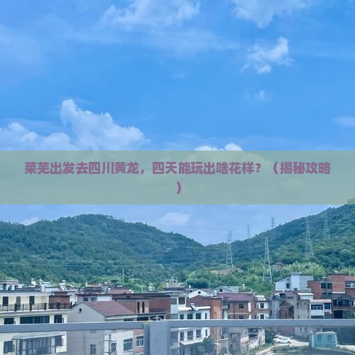 莱芜去四川黄龙四日游
