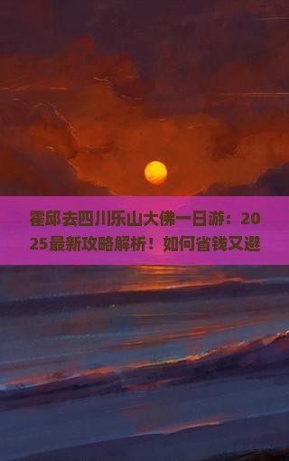 霍邱去四川乐山大佛一日