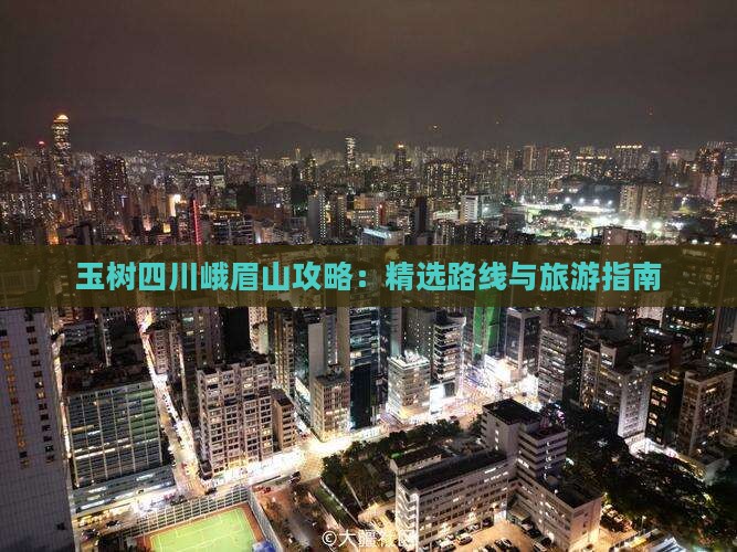 玉树去四川峨眉山攻略