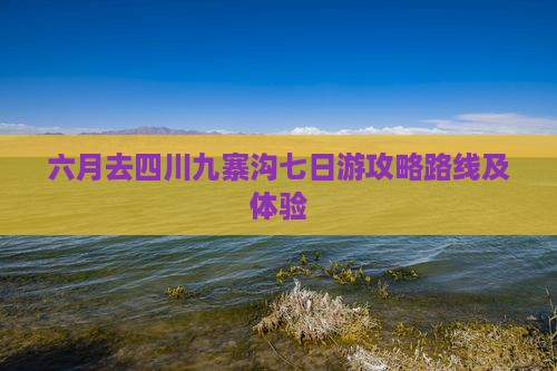 六月去四川九寨沟七日游
