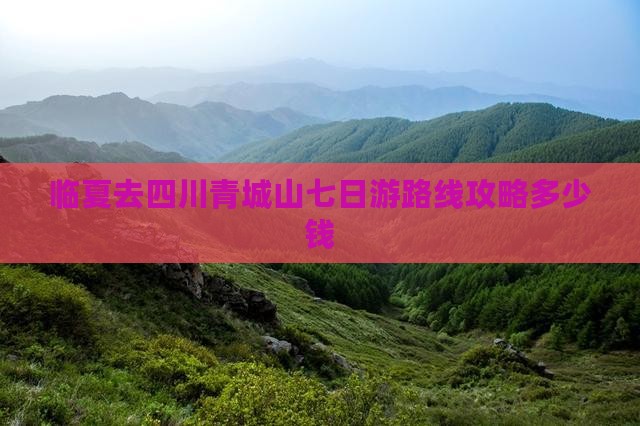 临夏去四川青城山七日游