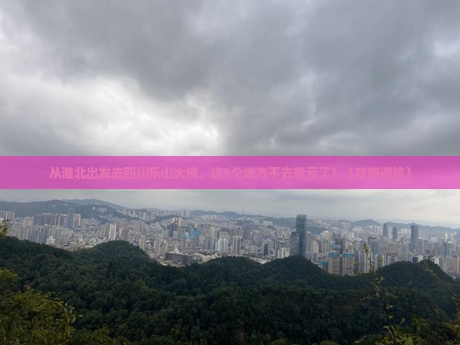 淮北到四川乐山大佛必去地