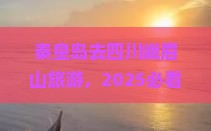 秦皇岛去四川峨眉山旅游