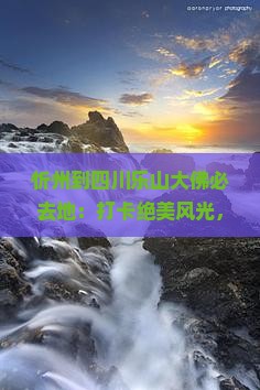 忻州到四川乐山大佛必去地